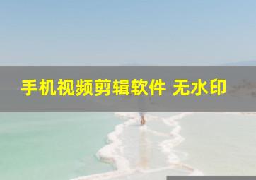 手机视频剪辑软件 无水印